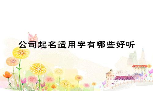 公司起名适用字有哪些好听