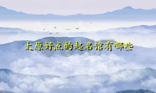 太原好点的起名馆有哪些