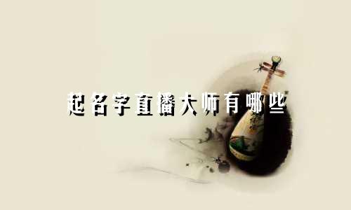 起名字直播大师有哪些