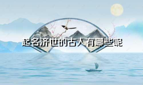 起名济世的古人有哪些呢