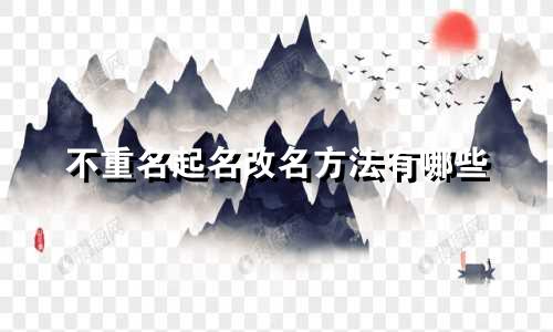不重名起名改名方法有哪些