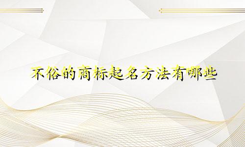 不俗的商标起名方法有哪些