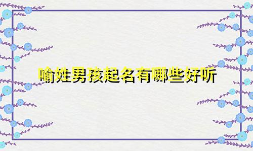 喻姓男孩起名有哪些好听