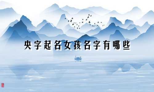 央字起名女孩名字有哪些