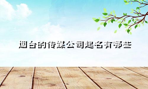 烟台的传媒公司起名有哪些