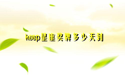keep星座奖牌多少天到