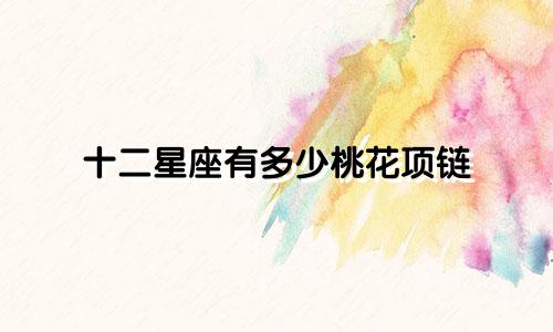 十二星座有多少桃花项链