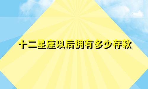 十二星座以后拥有多少存款
