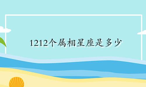 1212个属相星座是多少