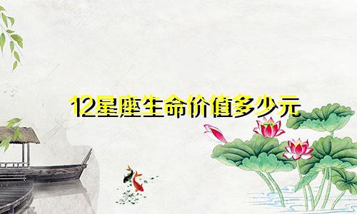 12星座生命价值多少元