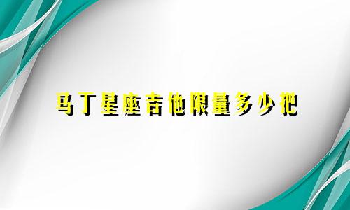 马丁星座吉他限量多少把