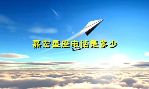 嘉宏星座电话是多少