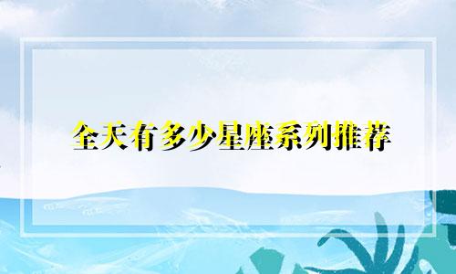 全天有多少星座系列推荐