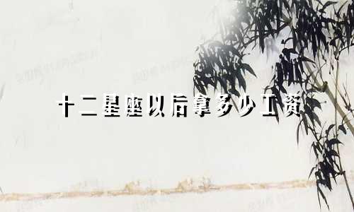 十二星座以后拿多少工资