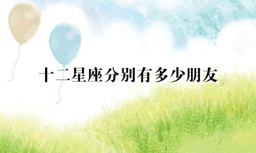 十二星座分别有多少朋友