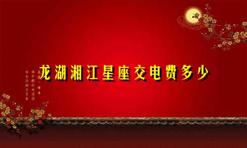 龙湖湘江星座交电费多少