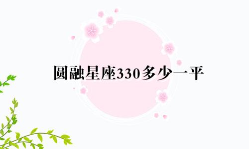 圆融星座330多少一平