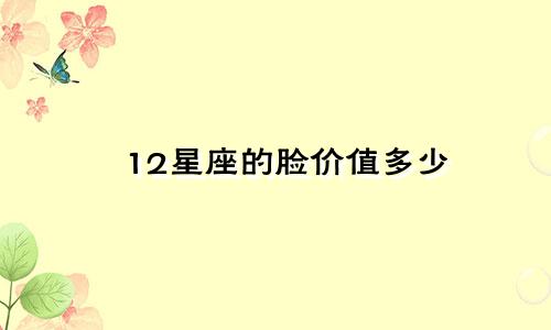 12星座的脸价值多少