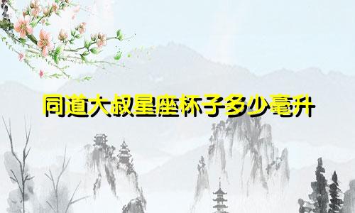同道大叔星座杯子多少毫升