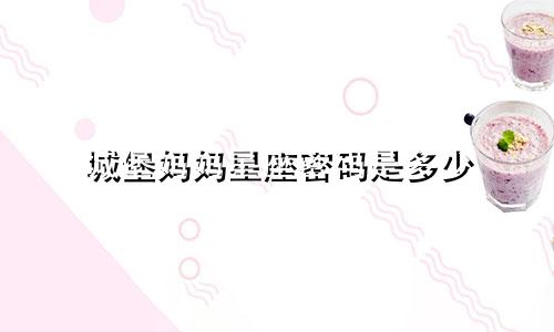 城堡妈妈星座密码是多少