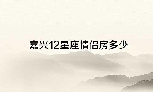 嘉兴12星座情侣房多少