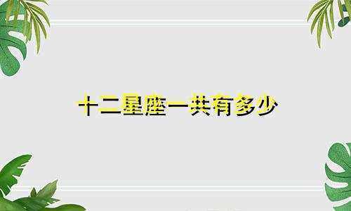 十二星座一共有多少