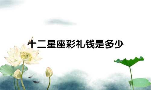 十二星座彩礼钱是多少