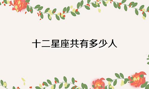 十二星座共有多少人