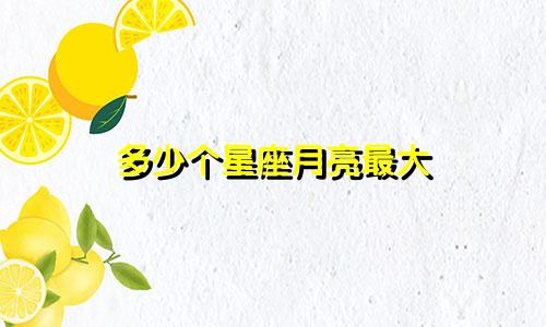 多少个星座月亮最大
