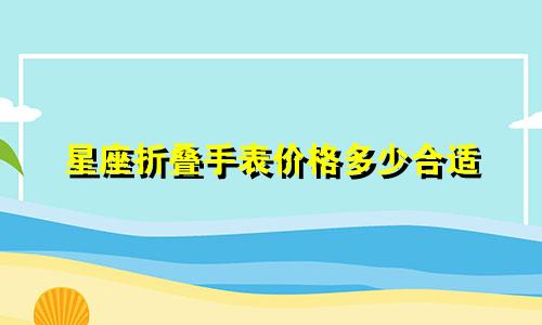 星座折叠手表价格多少合适