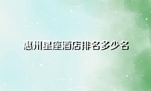惠州星座酒店排名多少名