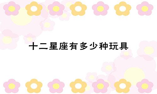 十二星座有多少种玩具