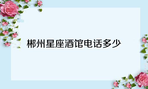 郴州星座酒馆电话多少