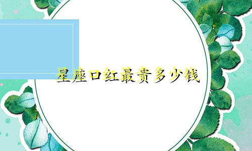 星座口红最贵多少钱