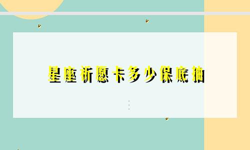 星座祈愿卡多少保底抽