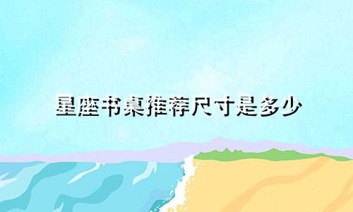 星座书桌推荐尺寸是多少