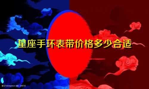 星座手环表带价格多少合适