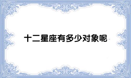 十二星座有多少对象呢