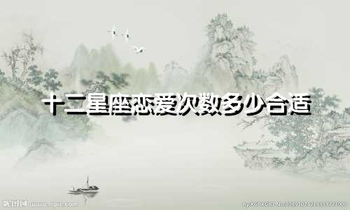 十二星座恋爱次数多少合适