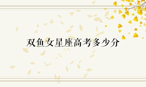 双鱼女星座高考多少分