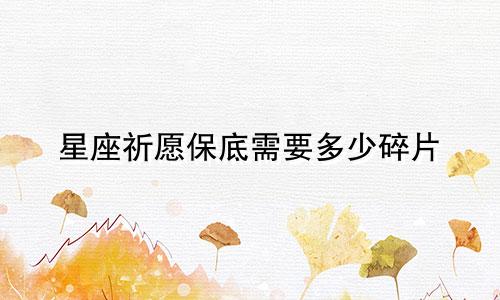 星座祈愿保底需要多少碎片
