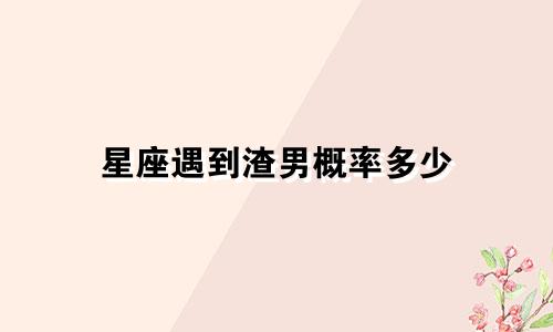 星座遇到渣男概率多少