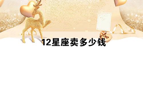 12星座卖多少钱