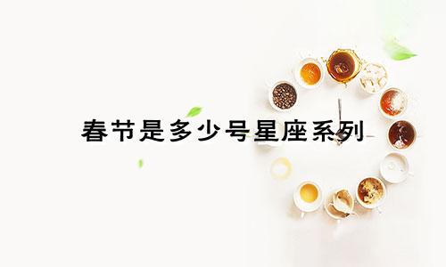 春节是多少号星座系列