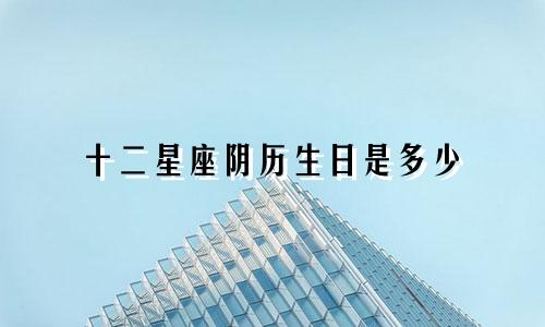 十二星座阴历生日是多少