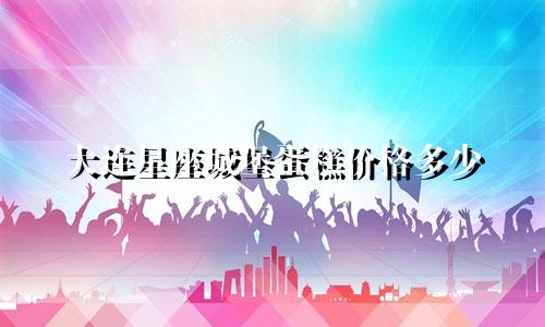 大连星座城堡蛋糕价格多少