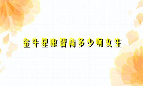 金牛星座智商多少啊女生