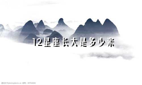 12星座长大是多少米