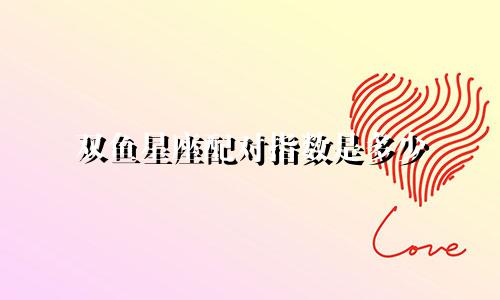 双鱼星座配对指数是多少