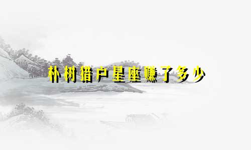 朴树猎户星座赚了多少